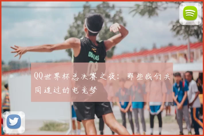 QQ世界杯总决赛之夜:那些我们共同追过的电竞梦